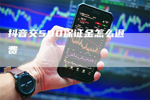 抖音交500保证金怎么退费