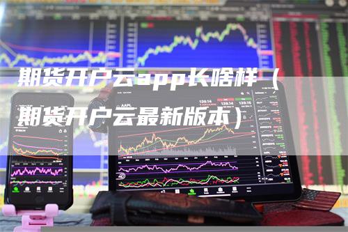 期货开户云app长啥样（期货开户云最新版本）