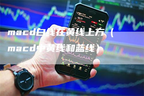 macd白线在黄线上方（macd中黄线和蓝线）