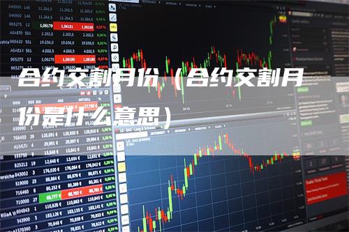 合约交割月份（合约交割月份是什么意思）