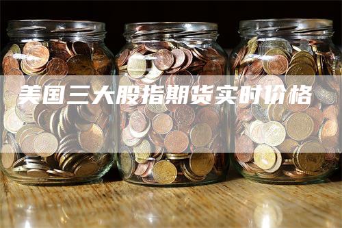 美国三大股指期货实时价格