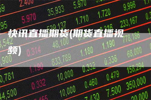 快讯直播期货(期货直播视频)