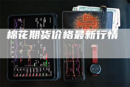 棉花期货价格最新行情