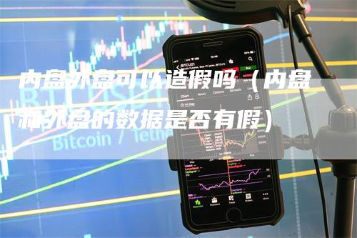 内盘外盘可以造假吗（内盘和外盘的数据是否有假）
