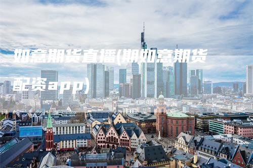 如意期货直播(期如意期货配资app)