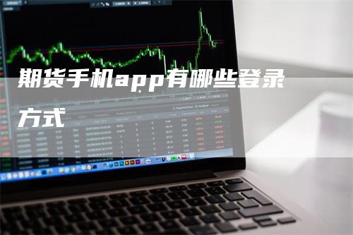 期货手机app有哪些登录方式