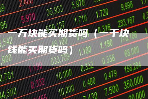 一万块能买期货吗（一千块钱能买期货吗）