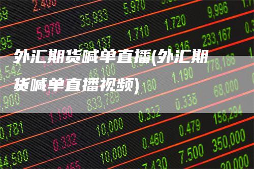 外汇期货喊单直播(外汇期货喊单直播视频)