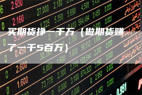 买期货挣一千万(做期货赚了一千5百万)
