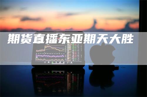 期货直播东亚期天大胜