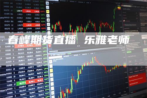 春峰期货直播 乐雅老师