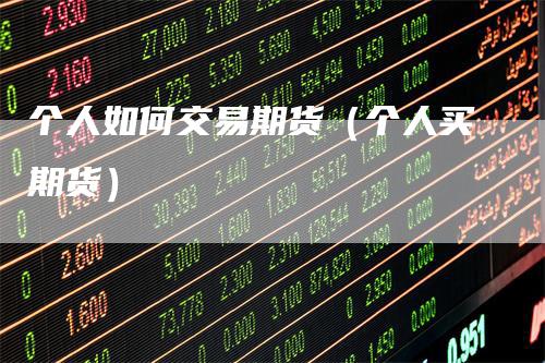 个人如何交易期货（个人买期货）