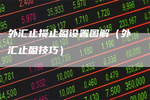 外汇止损止盈设置图解（外汇止盈技巧）