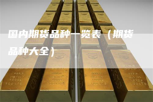 国内期货品种一览表(期货品种大全)