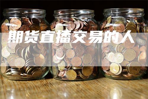 期货直播交易的人