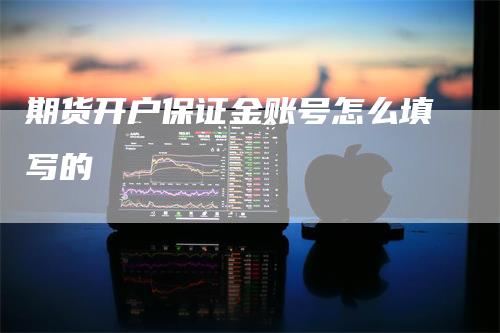 期货开户保证金账号怎么填写的