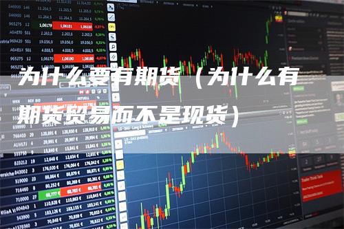 为什么要有期货（为什么有期货贸易而不是现货）