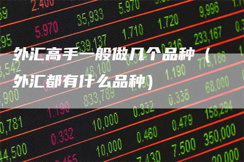 外汇高手一般做几个品种（外汇都有什么品种）