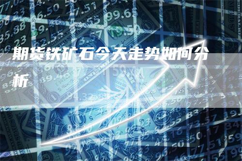 期货铁矿石今天走势如何分析