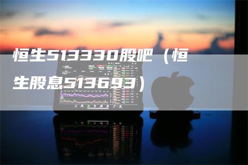 恒生513330股吧（恒生股息513693）
