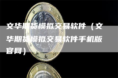 文华期货模拟交易软件（文华期货模拟交易软件手机版官网）