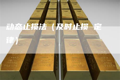 动态止损法（及时止损 定律）