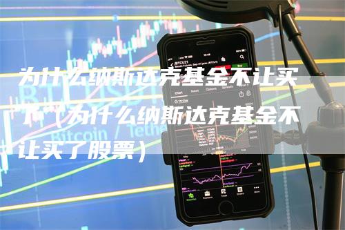 为什么纳斯达克基金不让买了（为什么纳斯达克基金不让买了股票）