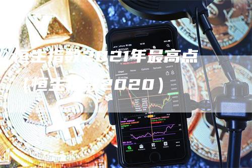 恒生指数2021年最高点（恒生指数2020）