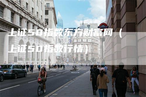 上证50指数东方财富网（上证50指数行情）