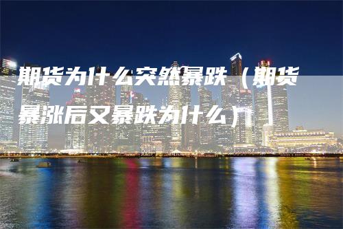 期货为什么突然暴跌（期货暴涨后又暴跌为什么）