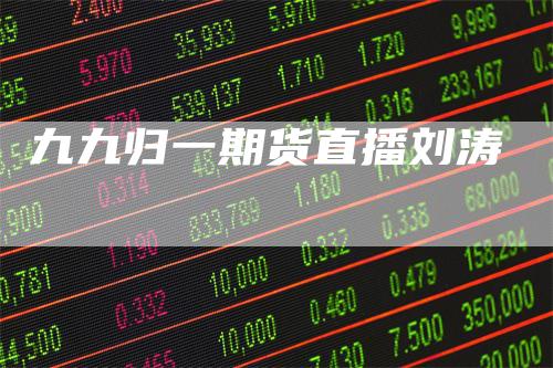 九九归一期货直播刘涛