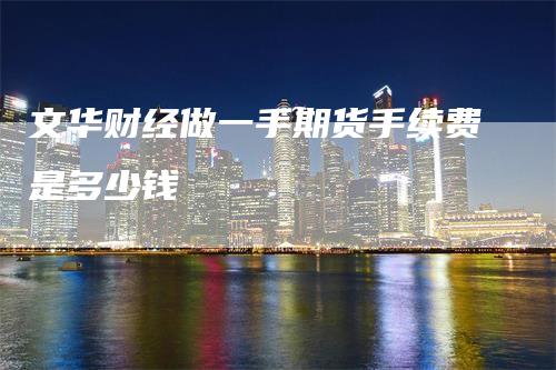 文华财经做一手期货手续费是多少钱