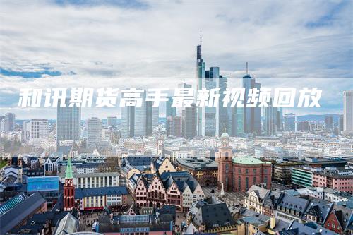 和讯期货高手最新视频回放