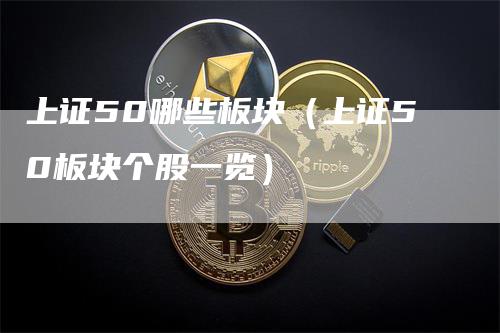 上证50哪些板块（上证50板块个股一览）
