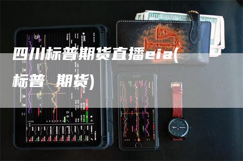 四川标普期货直播eia(标普 期货)