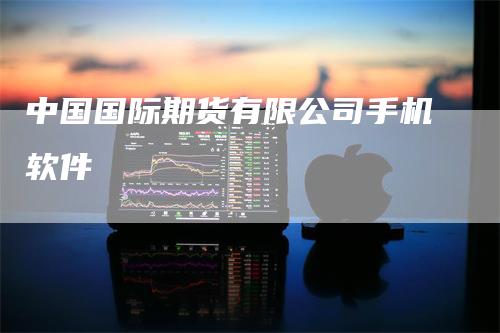 中国国际期货有限公司手机软件