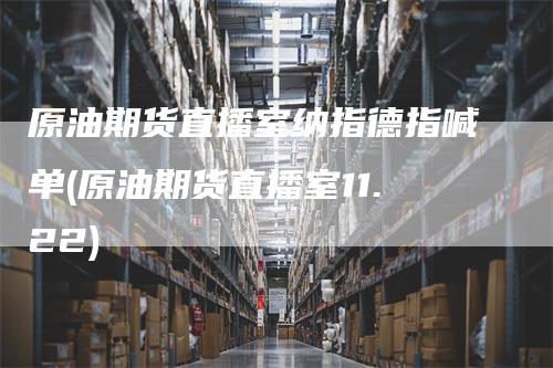 原油期货直播室纳指德指喊单(原油期货直播室11.22)