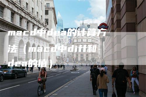 macd中dea的计算方法（macd中diff和dea的值）