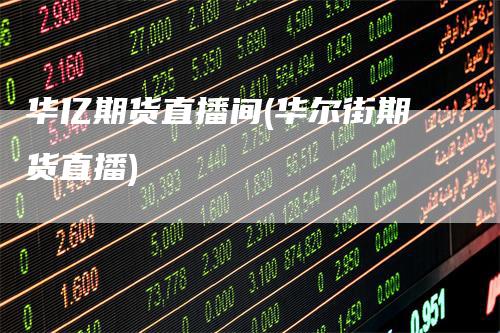 华亿期货直播间(华尔街期货直播)