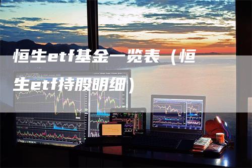 恒生etf基金一览表（恒生etf持股明细）