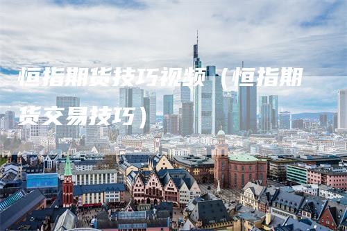 恒指期货技巧视频（恒指期货交易技巧）
