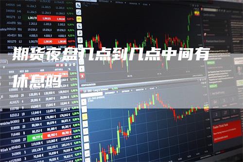 期货夜盘几点到几点中间有休息吗