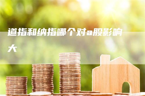 道指和纳指哪个对a股影响大