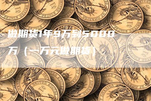 做期货1年9万到5000万(一万元做期货)