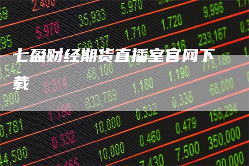 七盈财经期货直播室官网下载