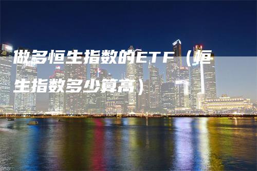 做多恒生指数的ETF（恒生指数多少算高）