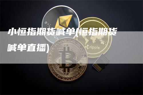 小恒指期货喊单(恒指期货喊单直播)