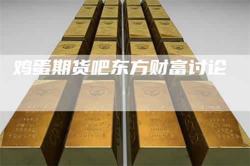 鸡蛋期货吧东方财富讨论