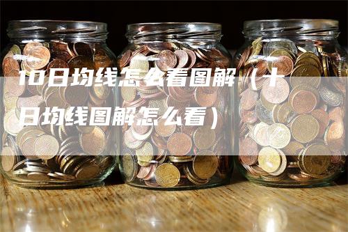 10日均线怎么看图解（十日均线图解怎么看）