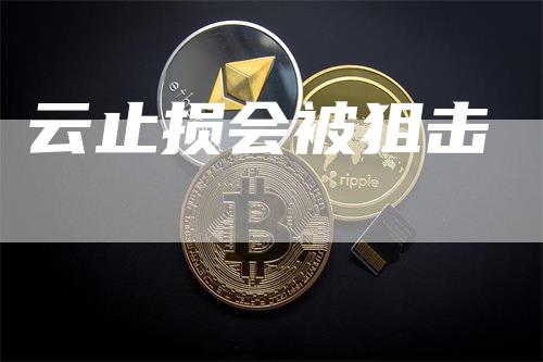 云止损会被狙击